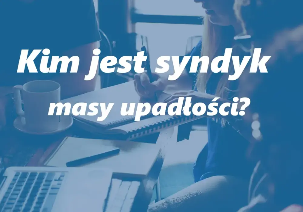 Syndyk w upadłości - Kim jest, co robi i jak uniknąć błędów?