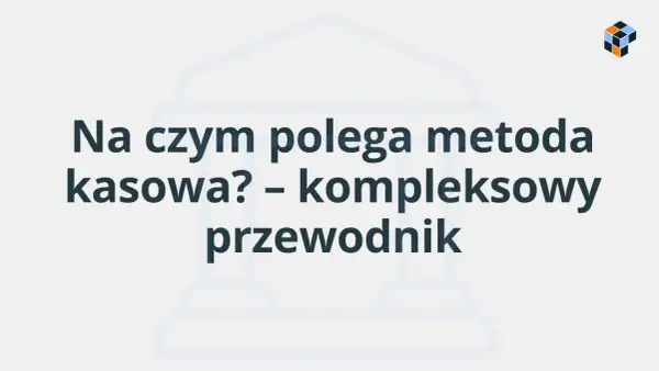 Metoda kasowa VAT - Czy to rozwiązanie dla Twojej firmy?