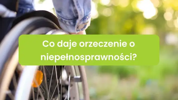Orzeczenie o niepełnosprawności - Jak je uzyskać i co realnie daje?